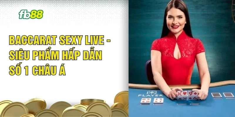 Baccarat Sexy Live - Siêu Phẩm Hấp Dẫn Số 1 Châu Á 