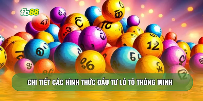 Chi tiết các hình thức đầu tư lô tô thông minh