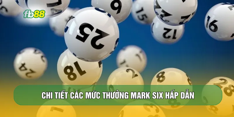 Chi tiết các mức thưởng Mark Six hấp dẫn