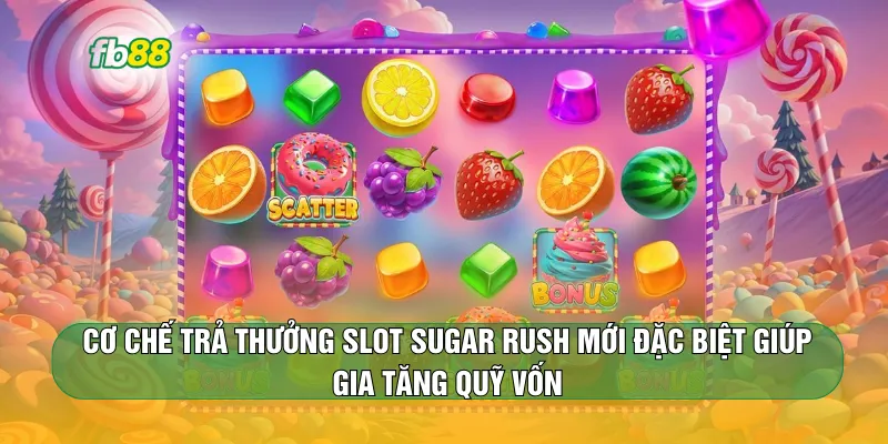 Cơ chế trả thưởng Slot Sugar Rush mới đặc biệt giúp gia tăng quỹ vốn