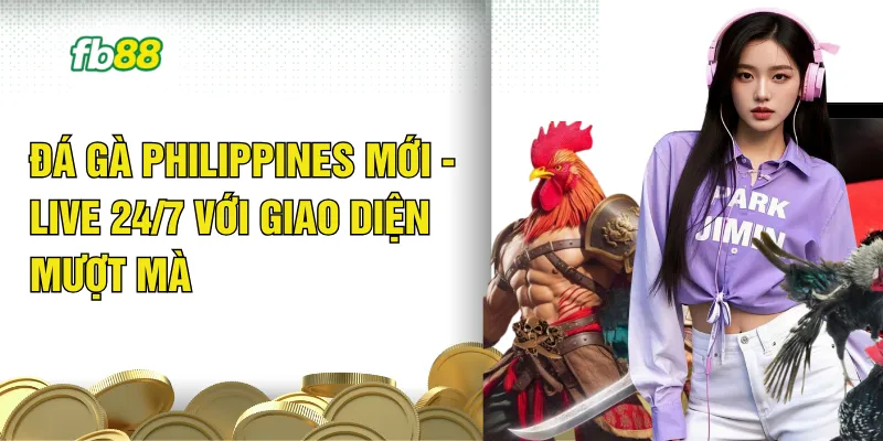 Đá Gà Philippines Mới - Live 24/7 Với Giao Diện Mượt Mà