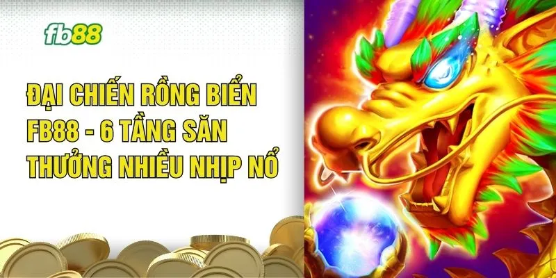 Đại Chiến Rồng Biển FB88 - 6 Tầng Săn Thưởng Nhiều Nhịp Nổ