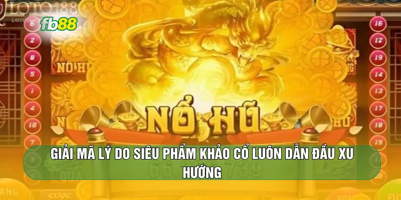Giải mã lý do siêu phẩm khảo cổ luôn dẫn đầu xu hướng