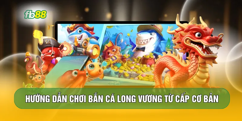 Hướng dẫn chơi bắn cá Long Vương từ cấp cơ bản