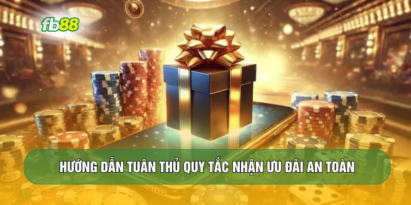 Hướng dẫn tuân thủ quy tắc nhận ưu đãi an toàn