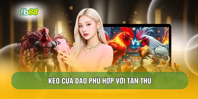 Kèo cựa dao phù hợp với tân thủ