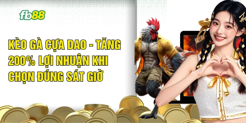 Kèo Gà Cựa Dao - Tăng 200% Lợi Nhuận Khi Chọn Đúng Sát Giờ