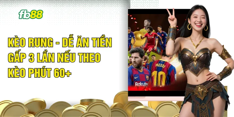 Kèo Rung - Dễ Ăn Tiền Gấp 3 Lần Nếu Theo Kèo Phút 60+