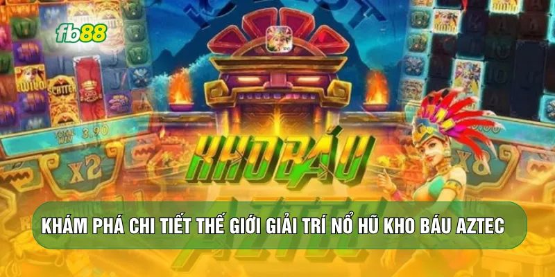 Khám phá chi tiết thế giới giải trí Nổ hũ Kho báu Aztec 