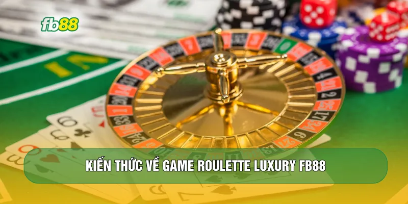 Kiến thức về game roulette luxury FB88