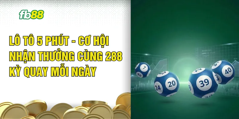 Lô Tô 5 Phút - Cơ Hội Nhận Thưởng Cùng 288 Kỳ Quay Mỗi Ngày