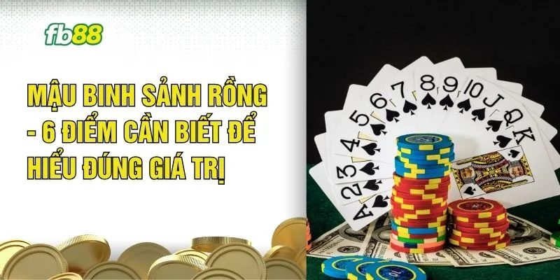 Mậu Binh Sảnh Rồng - 6 Điểm Cần Biết Để Hiểu Đúng Giá Trị