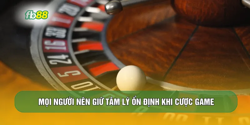 Mọi người nên giữ tâm lý ổn định khi cược game