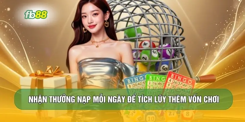 Nhận thưởng nạp mỗi ngày để tích lũy thêm vốn chơi