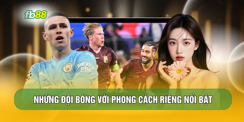 Những đội bóng với phong cách riêng nổi bật