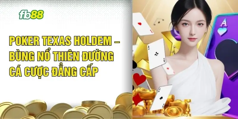 Poker Texas Holdem – Bùng Nổ Thiên Đường Cá Cược Đẳng Cấp