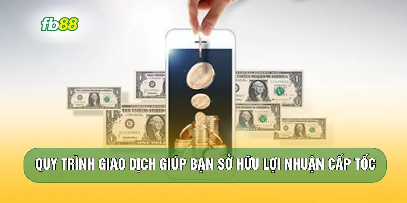 Quy trình giao dịch giúp bạn sở hữu lợi nhuận cấp tốc
