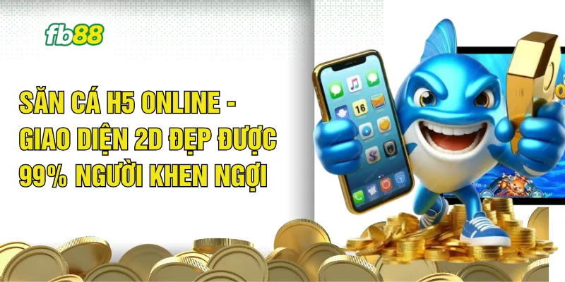 Săn Cá H5 Online - Giao Diện 2D Đẹp Được 99% Người Khen Ngợi