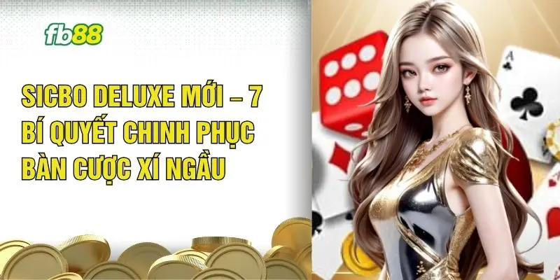 Sicbo Deluxe Mới – 7 Bí Quyết Chinh Phục Bàn Cược Xí Ngầu