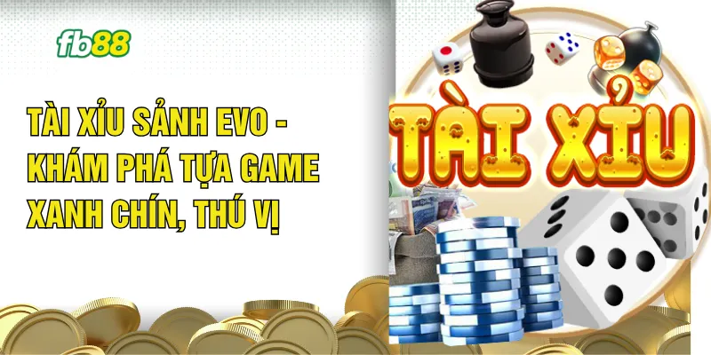 Tài Xỉu Sảnh EVO - Khám Phá Tựa Game Xanh Chín, Thú Vị