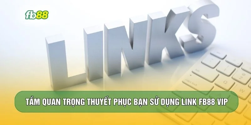 Tầm quan trọng thuyết phục bạn sử dụng link FB88 VIP
