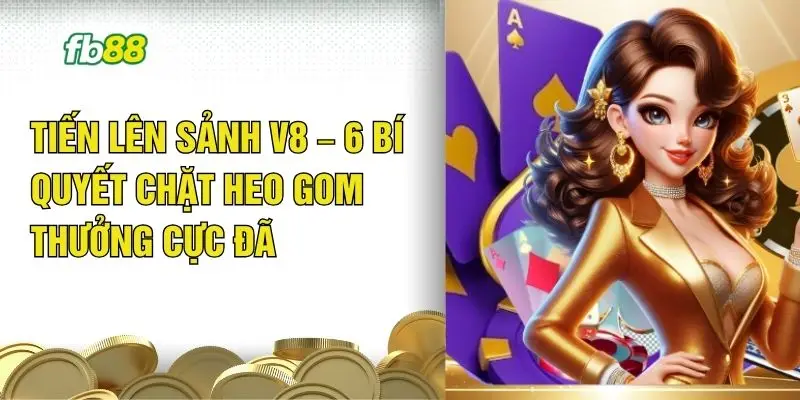 Tiến Lên Sảnh V8 – 6 Bí Quyết Chặt Heo Gom Thưởng Cực Đã
