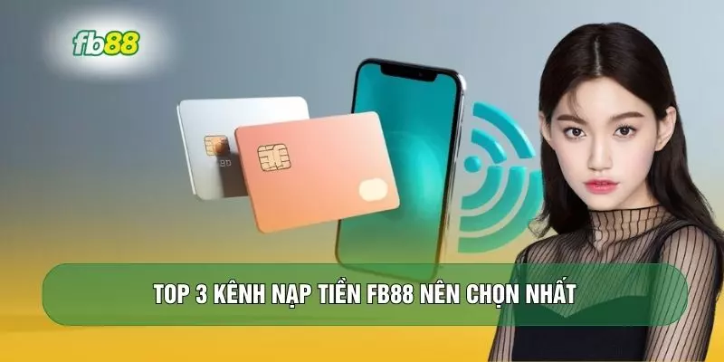 Top 3 kênh nạp tiền FB88 nên chọn nhất