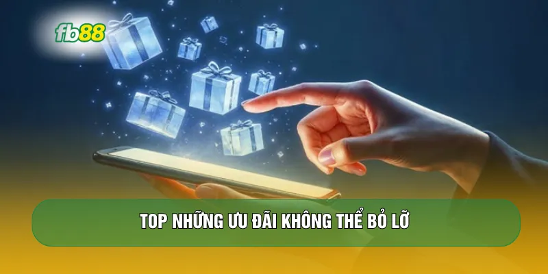 Top những ưu đãi không thể bỏ lỡ 