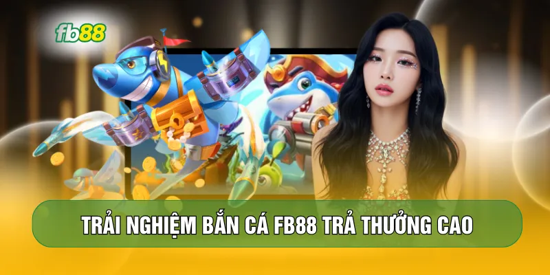 Trải nghiệm bắn cá FB88 trả thưởng cao