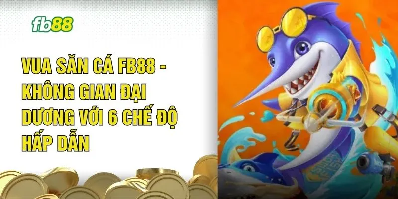 Vua Săn Cá FB88 - Không Gian Đại Dương Với 6 Chế Độ Hấp Dẫn