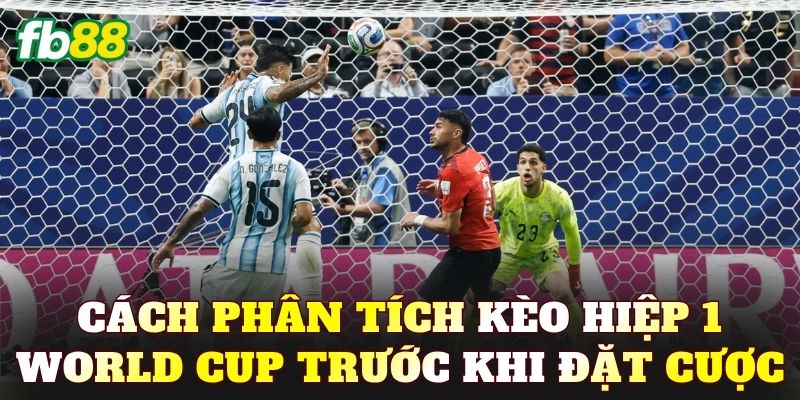 Cách phân tích kèo hiệp 1 World Cup trước khi đặt cược
