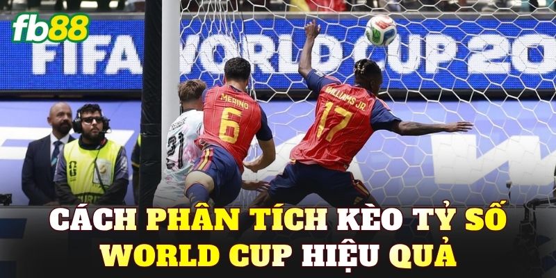 Cách phân tích kèo tỷ số World Cup hiệu quả