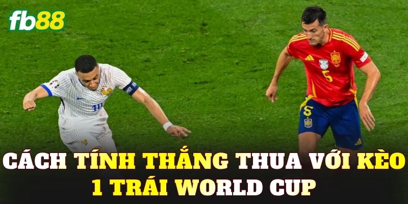 Cách tính thắng thua với kèo 1 trái World Cup