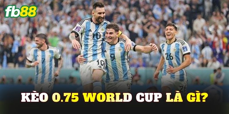 Kèo 0.75 World Cup là gì?