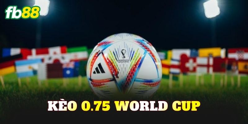 Kèo 0.75 World Cup