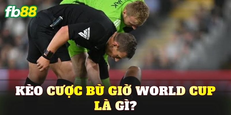 Kèo cược bù giờ World Cup là gì?