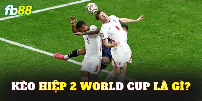 Kèo hiệp 2 World Cup là gì?