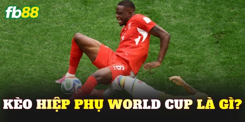 Kèo hiệp phụ World Cup là gì?