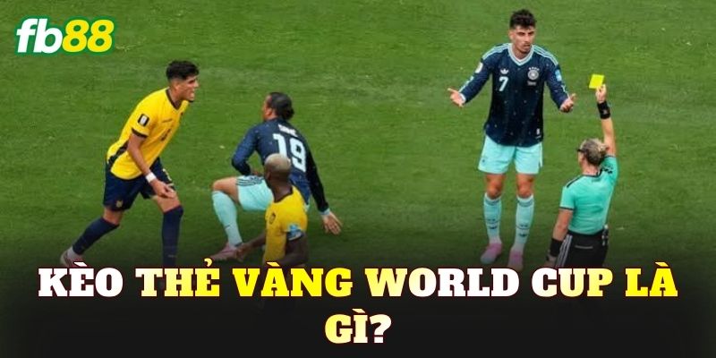 Kèo thẻ vàng World Cup là gì?