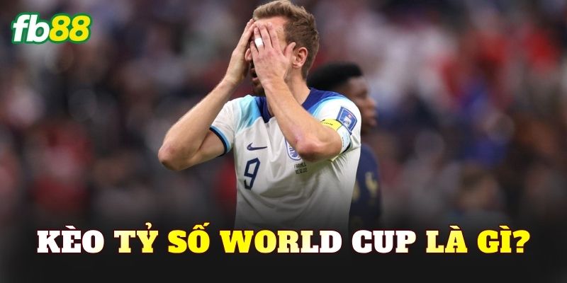 Kèo tỷ số World Cup là gì?