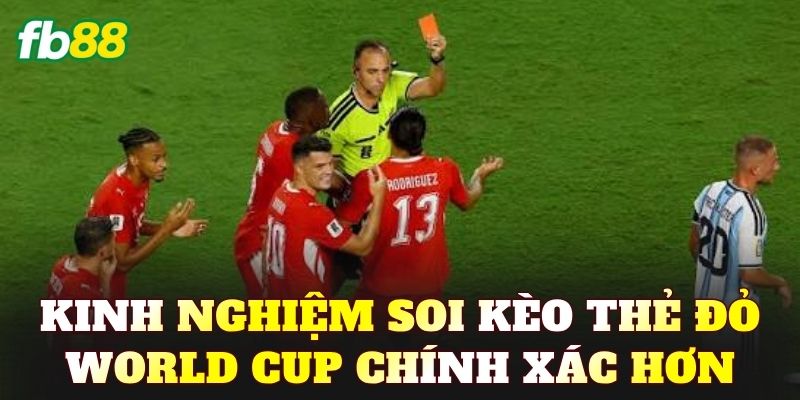 Kinh nghiệm soi kèo thẻ đỏ World Cup chính xác hơn