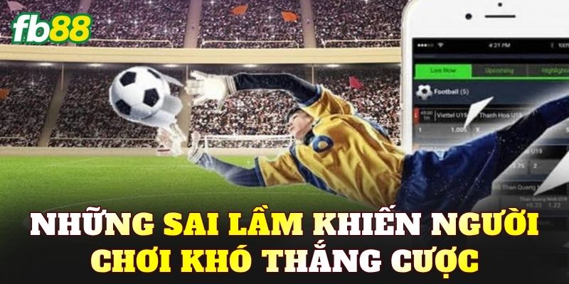Những sai lầm khiến người chơi khó thắng cược
