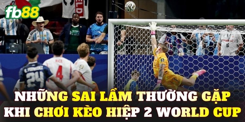 Những sai lầm thường gặp khi chơi kèo hiệp 2 World Cup