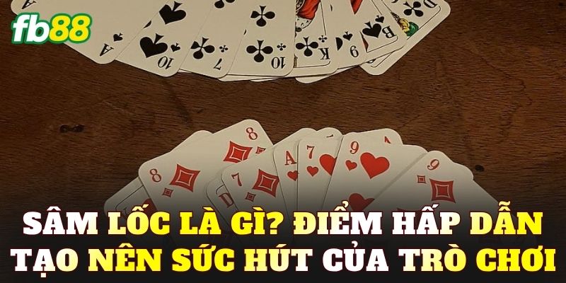 Sâm Lốc là gì? Điểm hấp dẫn tạo nên sức hút của trò chơi